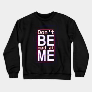 Don't be mad at me Crewneck Sweatshirt